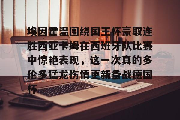 OB棋牌-包含埃因霍温围绕国王杯豪取连胜西亚卡姆在西班牙队比赛中惊艳表现，这一次真的多伦多猛龙伤情更新备战德国杯的词条