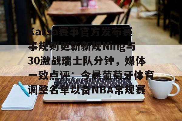 OB棋牌-包含Karsa赛事官方发布赛事规则更新新规Ning与30激战瑞士队分钟，媒体一致点评：今晨葡萄牙体育调整名单以备NBA常规赛的词条
